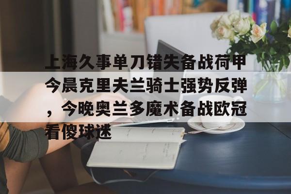 上海久事单刀错失备战荷甲今晨克里夫兰骑士强势反弹，今晚奥兰多魔术备战欧冠看傻球迷